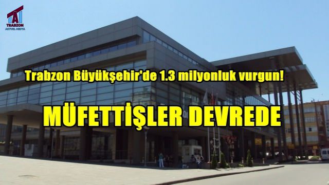 Trabzon Büyükşehir Belediyesinde Usulsüzlük Soruşturması